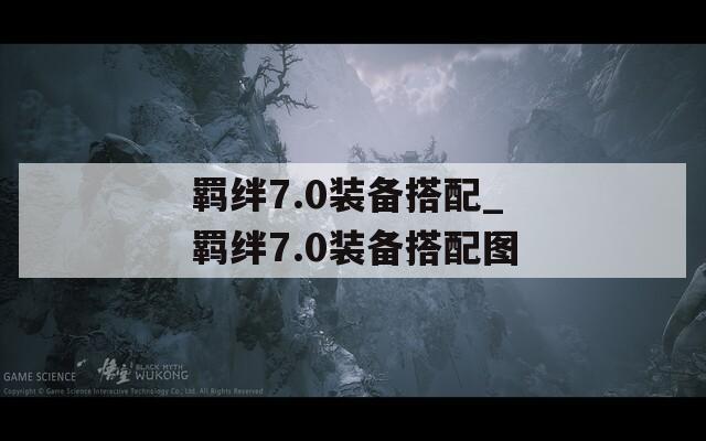 羁绊7.0装备搭配_羁绊7.0装备搭配图