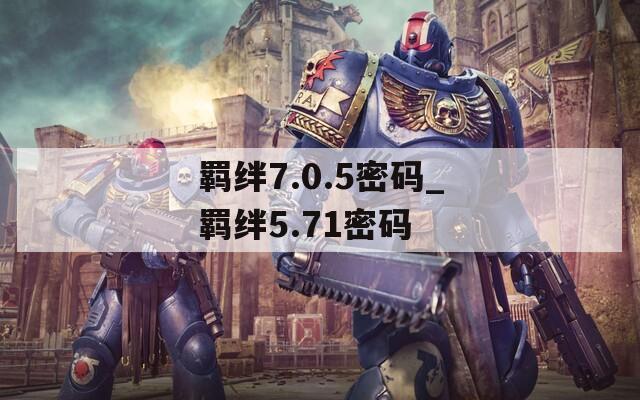 羁绊7.0.5密码_羁绊5.71密码