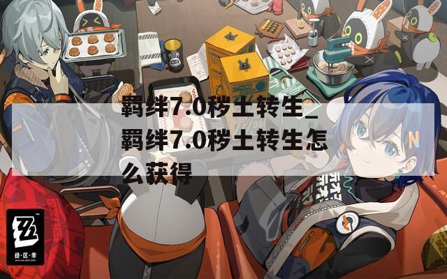 羁绊7.0秽土转生_羁绊7.0秽土转生怎么获得