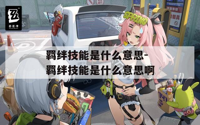 羁绊技能是什么意思-羁绊技能是什么意思啊