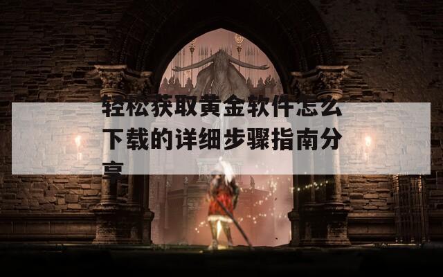轻松获取黄金软件怎么下载的详细步骤指南分享
