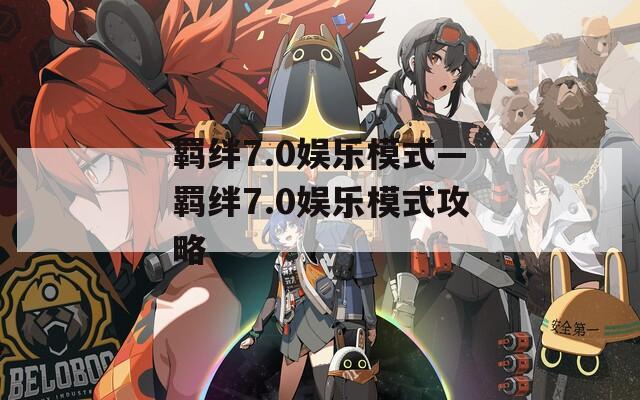 羁绊7.0娱乐模式—羁绊7.0娱乐模式攻略