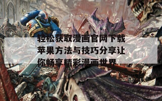 轻松获取漫画官网下载苹果方法与技巧分享让你畅享精彩漫画世界