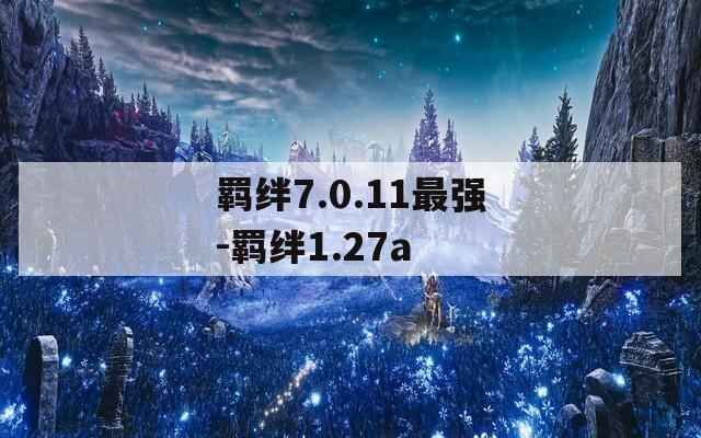 羁绊7.0.11最强-羁绊1.27a