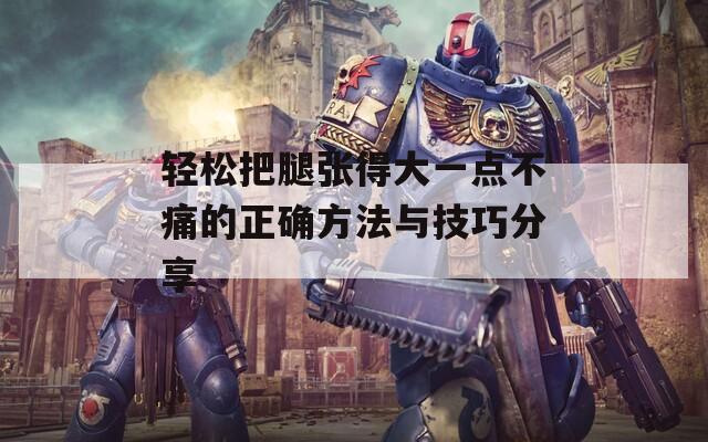 轻松把腿张得大一点不痛的正确方法与技巧分享