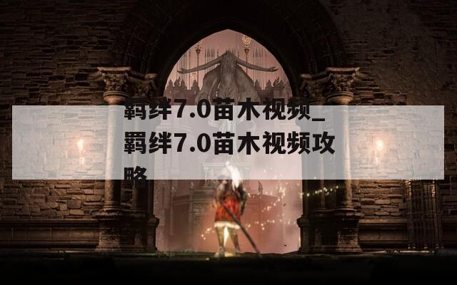 羁绊7.0苗木视频_羁绊7.0苗木视频攻略