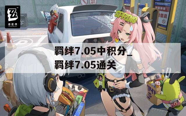 羁绊7.05中积分_羁绊7.05通关