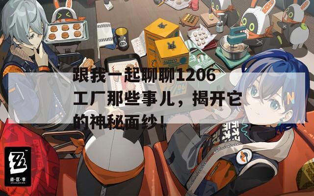 跟我一起聊聊1206工厂那些事儿，揭开它的神秘面纱！