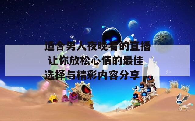 适合男人夜晚看的直播 让你放松心情的最佳选择与精彩内容分享