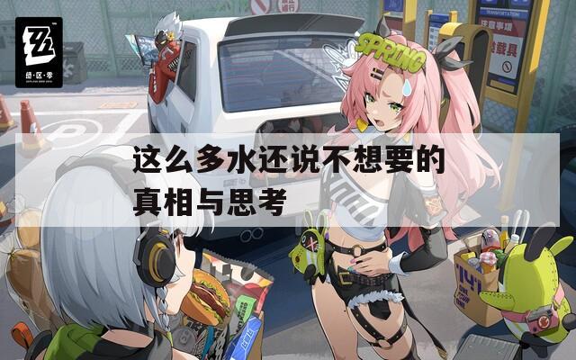 这么多水还说不想要的真相与思考