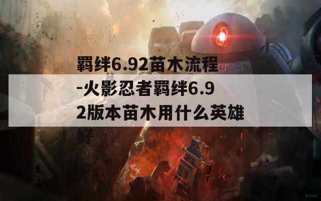 羁绊6.92苗木流程-火影忍者羁绊6.92版本苗木用什么英雄好