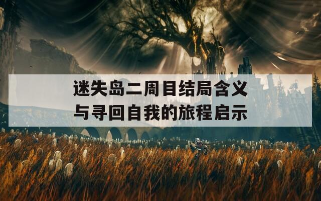 迷失岛二周目结局含义与寻回自我的旅程启示