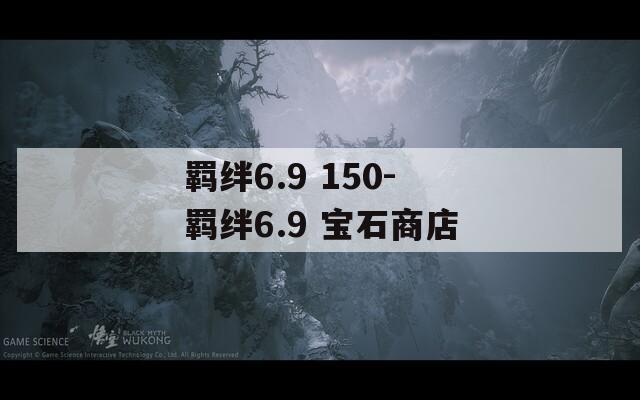 羁绊6.9 150-羁绊6.9 宝石商店