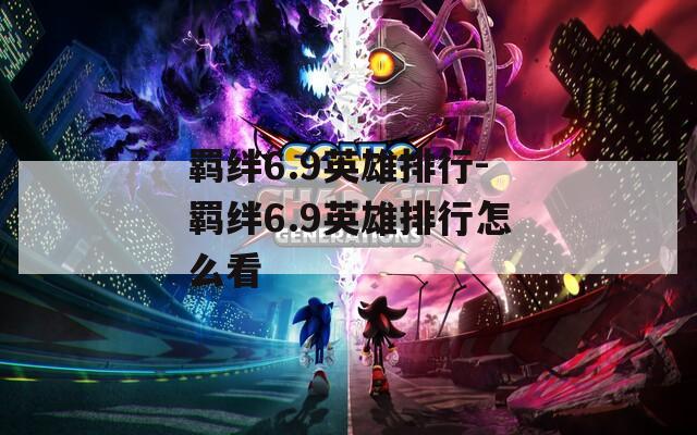 羁绊6.9英雄排行-羁绊6.9英雄排行怎么看