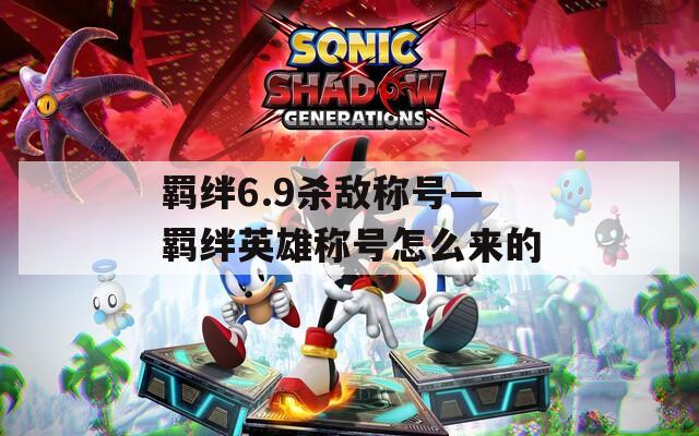 羁绊6.9杀敌称号—羁绊英雄称号怎么来的