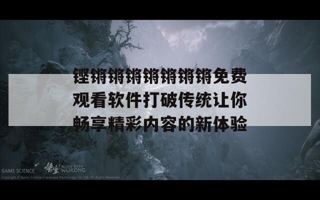 铿锵锵锵锵锵锵锵免费观看软件打破传统让你畅享精彩内容的新体验