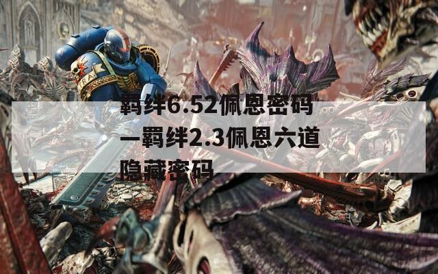 羁绊6.52佩恩密码—羁绊2.3佩恩六道隐藏密码
