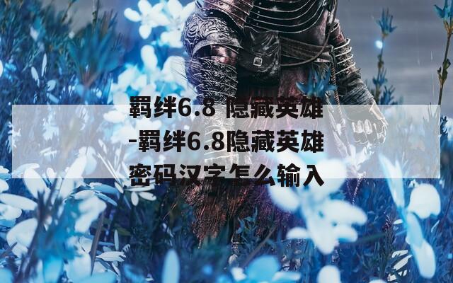 羁绊6.8 隐藏英雄-羁绊6.8隐藏英雄密码汉字怎么输入