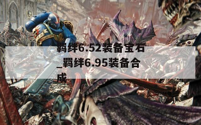 羁绊6.52装备宝石_羁绊6.95装备合成
