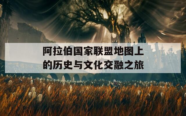 阿拉伯国家联盟地图上的历史与文化交融之旅