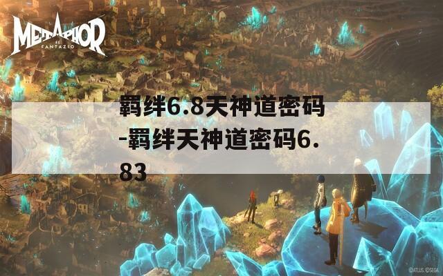 羁绊6.8天神道密码-羁绊天神道密码6.83