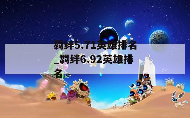 羁绊5.71英雄排名_羁绊6.92英雄排名