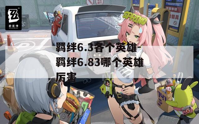 羁绊6.3各个英雄-羁绊6.83哪个英雄厉害