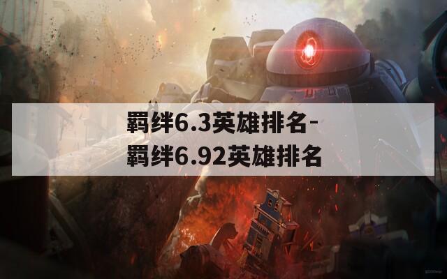 羁绊6.3英雄排名-羁绊6.92英雄排名