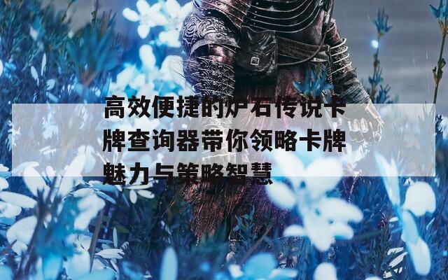 高效便捷的炉石传说卡牌查询器带你领略卡牌魅力与策略智慧