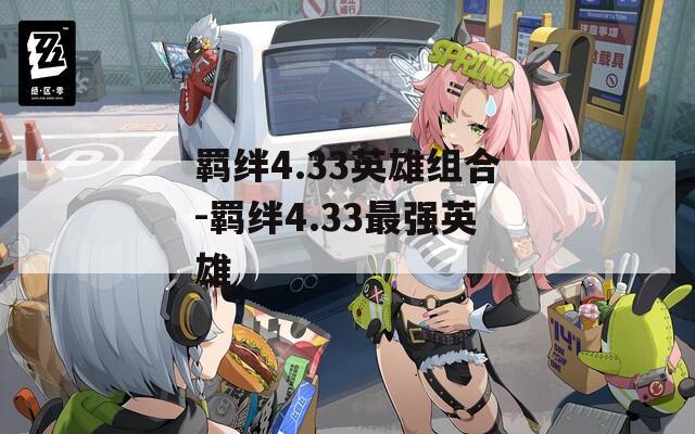 羁绊4.33英雄组合-羁绊4.33最强英雄