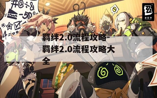 羁绊2.0流程攻略-羁绊2.0流程攻略大全