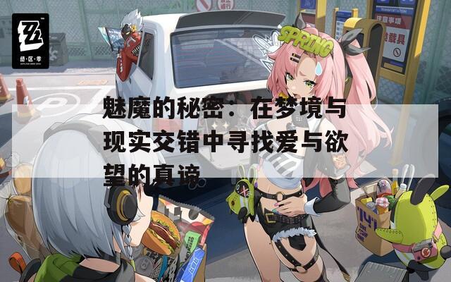 魅魔的秘密：在梦境与现实交错中寻找爱与欲望的真谛