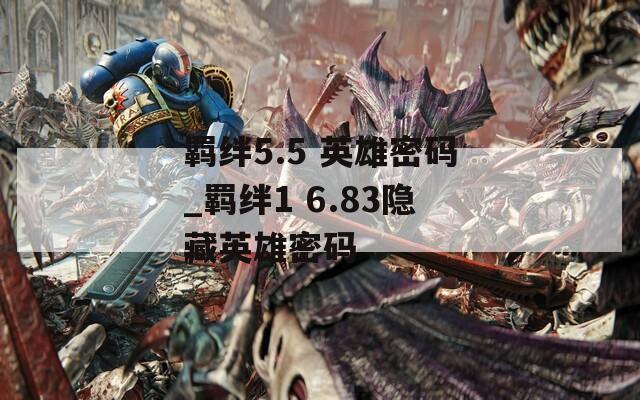羁绊5.5 英雄密码_羁绊1 6.83隐藏英雄密码