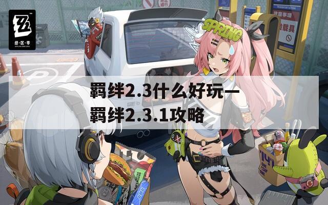 羁绊2.3什么好玩—羁绊2.3.1攻略