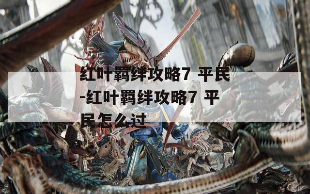 红叶羁绊攻略7 平民-红叶羁绊攻略7 平民怎么过
