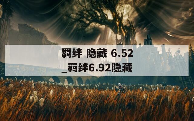 羁绊 隐藏 6.52_羁绊6.92隐藏
