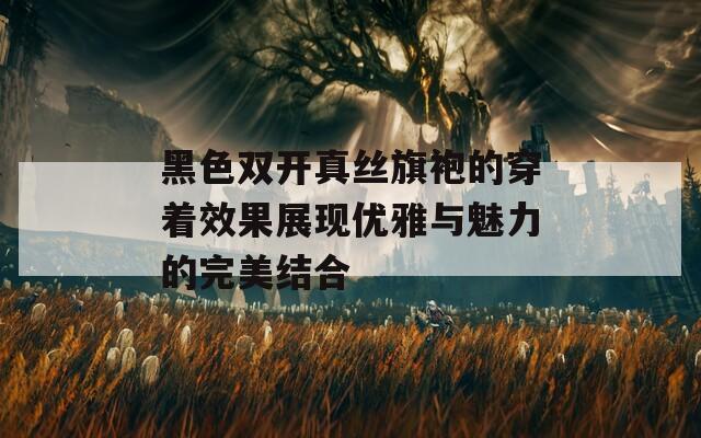 黑色双开真丝旗袍的穿着效果展现优雅与魅力的完美结合