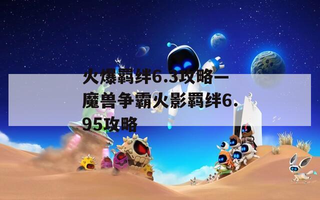 火爆羁绊6.3攻略—魔兽争霸火影羁绊6.95攻略