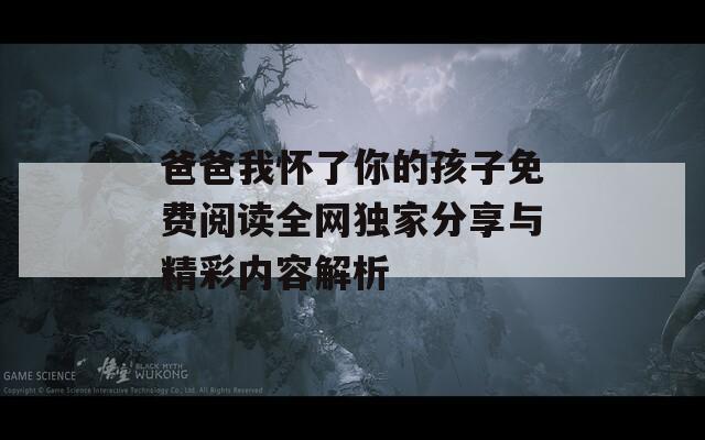 爸爸我怀了你的孩子免费阅读全网独家分享与精彩内容解析