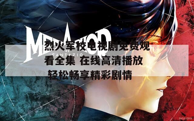 烈火军校电视剧免费观看全集 在线高清播放 轻松畅享精彩剧情