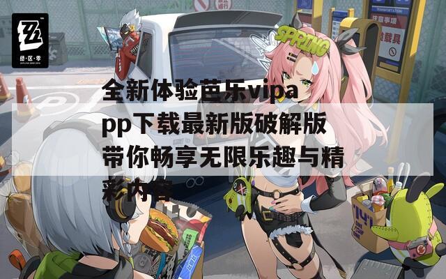 全新体验芭乐vipapp下载最新版破解版带你畅享无限乐趣与精彩内容