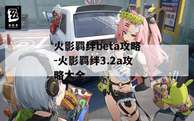 火影羁绊beta攻略-火影羁绊3.2a攻略大全