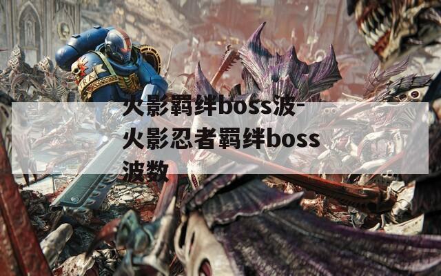 火影羁绊boss波-火影忍者羁绊boss波数