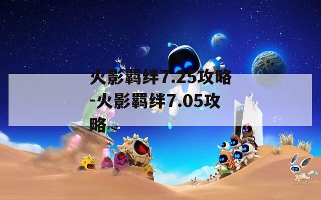 火影羁绊7.25攻略-火影羁绊7.05攻略