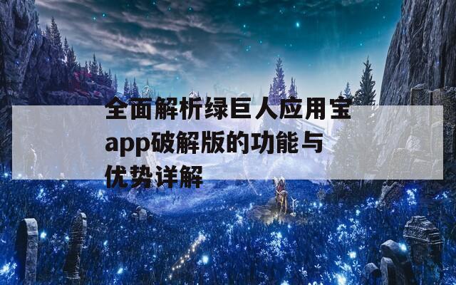 全面解析绿巨人应用宝app破解版的功能与优势详解