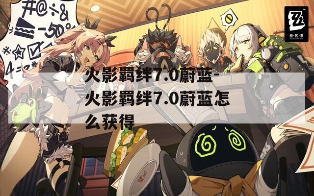 火影羁绊7.0蔚蓝-火影羁绊7.0蔚蓝怎么获得