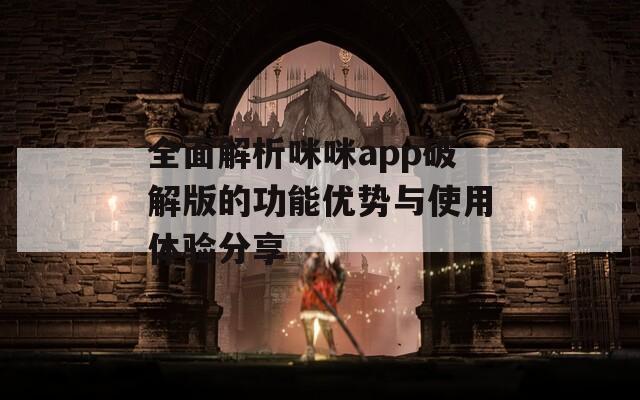 全面解析咪咪app破解版的功能优势与使用体验分享