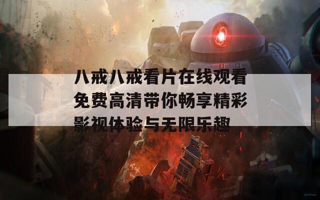 八戒八戒看片在线观看免费高清带你畅享精彩影视体验与无限乐趣