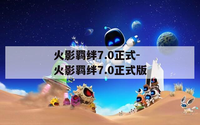 火影羁绊7.0正式-火影羁绊7.0正式版
