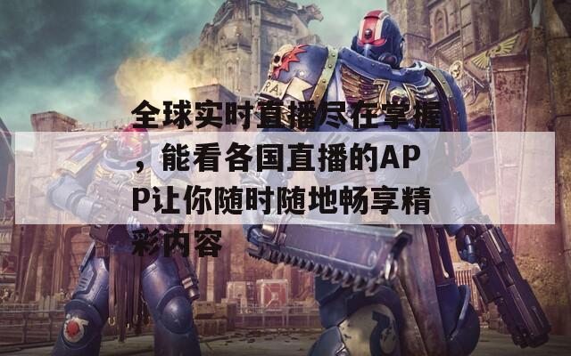 全球实时直播尽在掌握，能看各国直播的APP让你随时随地畅享精彩内容
